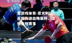 爱游戏体育-意大利队员因伤退出殊荣杯，遗憾告别赛事