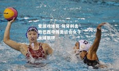 爱游戏体育-匈牙利击败巴西夺得奥运会女子水球银牌