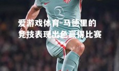 爱游戏体育-马德里的竞技表现出色赢得比赛