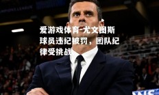 爱游戏体育-尤文图斯球员违纪被罚，团队纪律受挑战