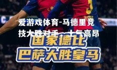爱游戏体育-马德里竞技大胜对手，士气高昂