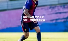 爱游戏体育-巴萨小将受伤，对球队影响较大