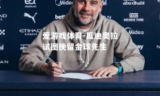 爱游戏体育-瓜迪奥拉试图挽留金球先生