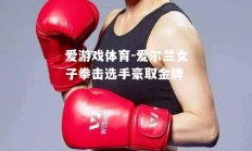 爱游戏体育-爱尔兰女子拳击选手豪取金牌