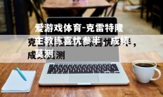 爱游戏体育-克雷特隆主教练喜忧参半，成绩莫测
