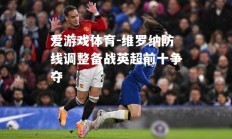 爱游戏体育-维罗纳防线调整备战英超前十争夺