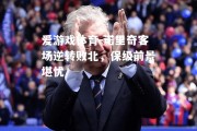 爱游戏体育-诺里奇客场逆转败北，保级前景堪忧