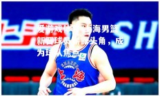 爱游戏体育-上海男篮新晋球员崭露头角，成为球队焦点