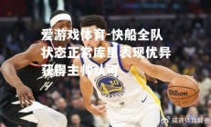 爱游戏体育-快船全队状态正常库里表现优异获得主帅认可