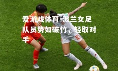 爱游戏体育-波兰女足队员势如破竹，轻取对手