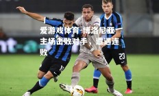 爱游戏体育-博洛尼亚主场击败对手，遭遇连败