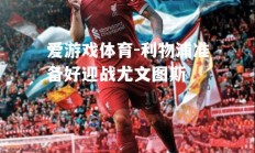 爱游戏体育-利物浦准备好迎战尤文图斯