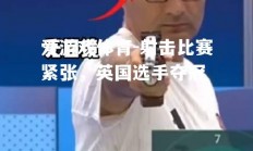 爱游戏体育-射击比赛紧张，英国选手夺冠
