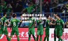 爱游戏体育-热身赛全面展开，球队战战兢兢拼搏争胜