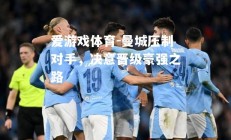爱游戏体育-曼城压制对手，决意晋级豪强之路
