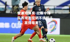 爱游戏体育-比赛中球队表现出坚韧不拔的斗志，赢得尊重