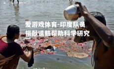 爱游戏体育-印度队员捐献遗骸帮助科学研究