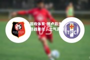 爱游戏体育-图卢兹主场迎战里尔，士气高涨