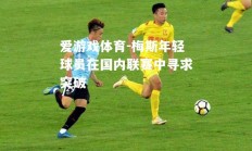 爱游戏体育-梅斯年轻球员在国内联赛中寻求突破