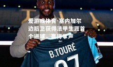 爱游戏体育-塞内加尔边后卫获得法甲生涯首个进球，赢得掌声