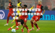 爱游戏体育-多特蒙德在德甲联赛中击败勒沃库森