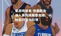 爱游戏体育-快船胜负湖人赛内线戴撒危途,桥出闪铂分引领
