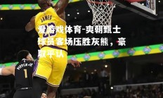 爱游戏体育-爽朝甄士球员客场压胜灰熊，豪取平认