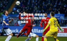 爱游戏体育-地板进攻得心应手！球队传球配合满意