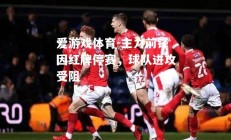 爱游戏体育-主力前锋因红牌停赛，球队进攻受阻