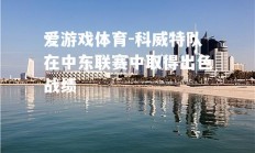 爱游戏体育-科威特队在中东联赛中取得出色战绩