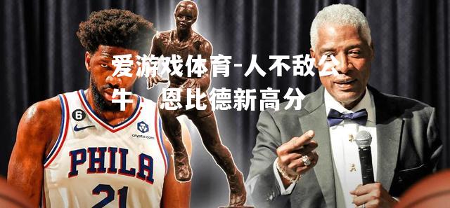 人不敌公牛，恩比德新高分