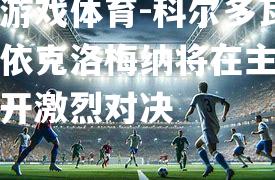 科尔多瓦与依克洛梅纳将在主场展开激烈对决