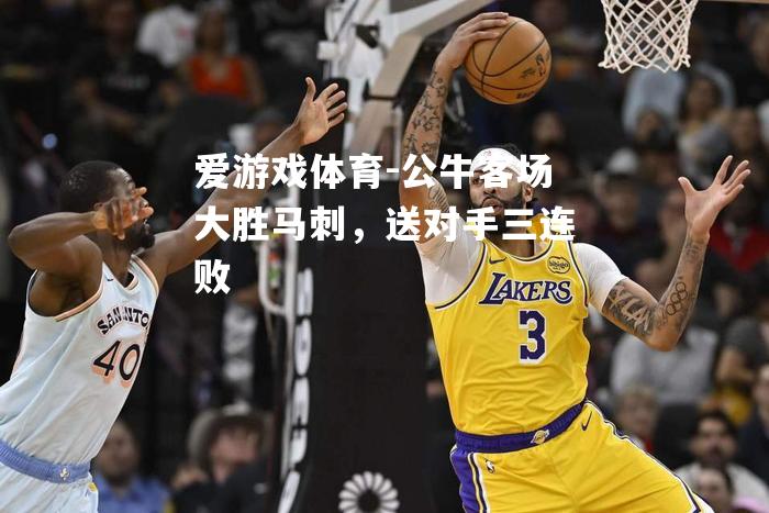 公牛客场大胜马刺，送对手三连败