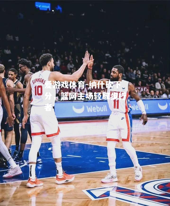 纳什砍下分，篮网主场轻取步行者
