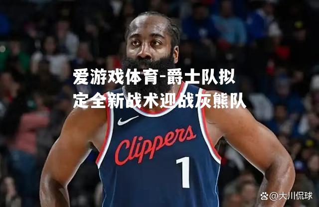 爵士队拟定全新战术迎战灰熊队