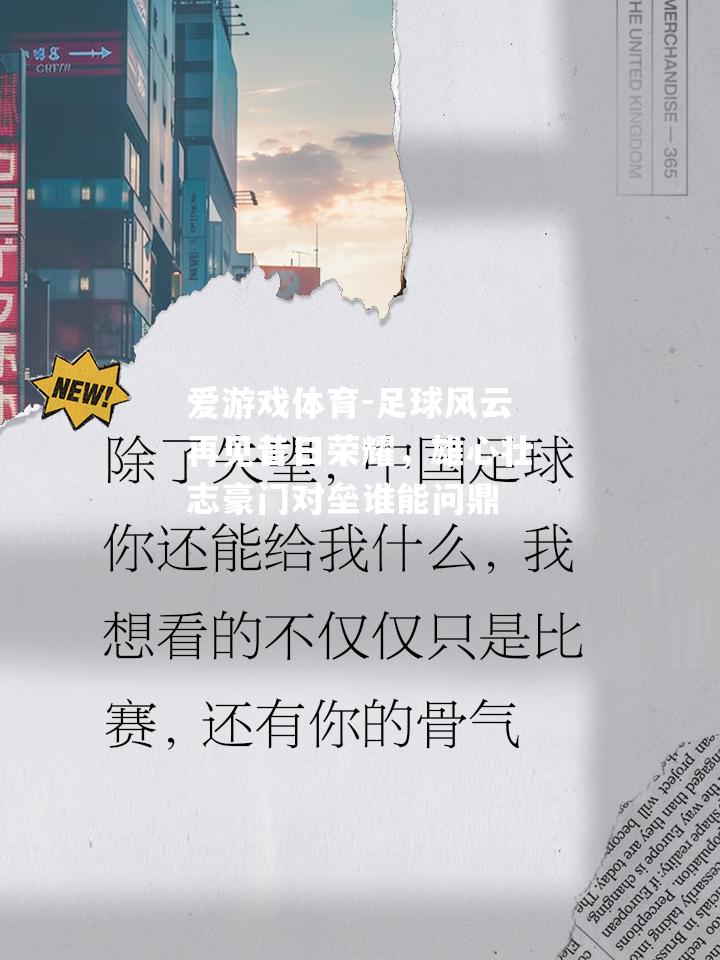 足球风云再见昔日荣耀，雄心壮志豪门对垒谁能问鼎