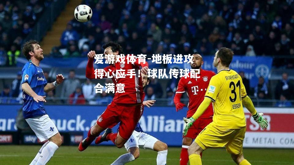 地板进攻得心应手！球队传球配合满意